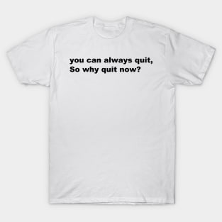 You can always quit, So why quit now? (Black version) T-Shirt